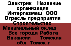 Электрик › Название организации ­ Интергазмаш, ООО › Отрасль предприятия ­ Строительство › Минимальный оклад ­ 1 - Все города Работа » Вакансии   . Томская обл.,Томск г.